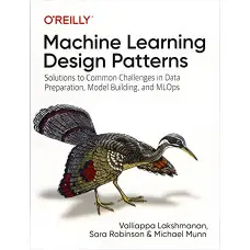 Machine Learning Design Patterns: Solutions to Common Challenges in Data Preparation, Model Building, and MLOp