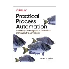 Practical Process Automation. 1st Ed. Bernd Ruecker