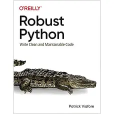Robust Python: Write Clean and Maintainable Code. Patrick Viafore