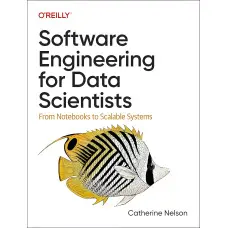 Software Engineering for Data Scientists: From Notebooks to Scalable Systems. Catherine Nelson