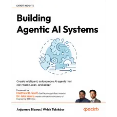 Building Agentic AI Systems: Create intelligent, autonomous AI agents that can reason, plan, and adapt. Anjanava Biswas, Wrick Talukdar