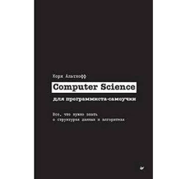 Computer Science для програміста-самоучки. Все що потрібно знати про структури даних та алгоритми. Корі Альтхофф