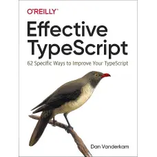 Effective TypeScript: 62 Specific Ways to Improve Your TypeScript 1st Edition. Dan Vanderkam