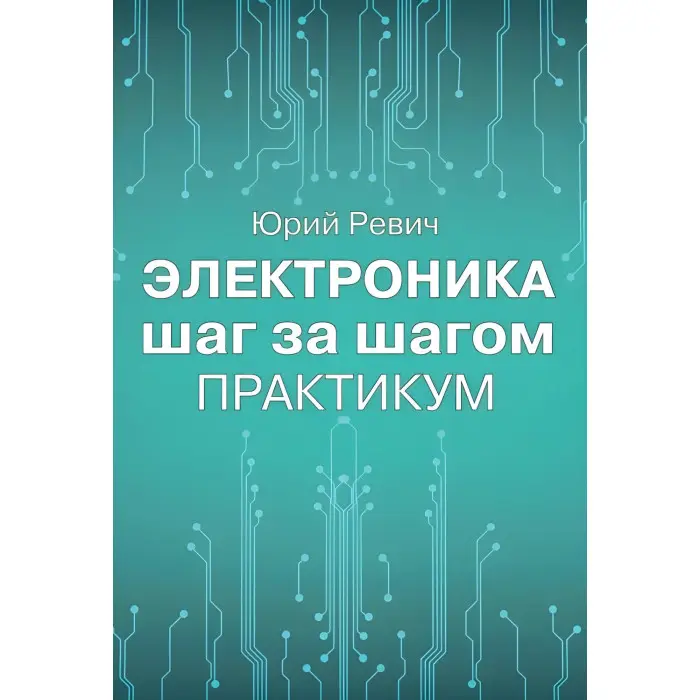Електроніка крок за кроком. Практикум. Юрій Ревіч