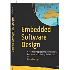 Embedded Software Design: A Practical Approach to Architecture, Processes, and Coding Techniques. Jacob Bening