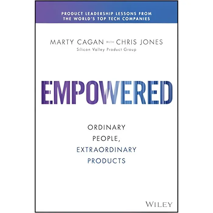 Empowered: Ordinary People, Extraordinary Products (Silicon Valley Product Group) 1st Edition