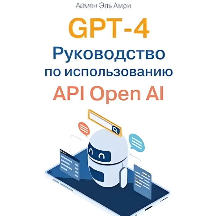 GPT-4. Посібник із використання API Open AI, Ель Амрі А.