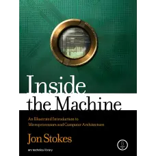 Inside the Machine: An Illustrated Introduction to Microprocessors and Computer Architecture, Jon Stokes