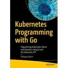 Kubernetes Programming with Go: Programming Kubernetes Clients and Operators Using Go and the Kubernetes API Kindle Edition