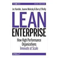 Lean Enterprise: How High Performance Organizations Innovate at Scale. Jez Humble, Joanne Molesky, Barry O'Rei