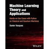 Machine Learning Theory and Applications: Hands-on Use Cases with Python on Classical and Quantum Machines.