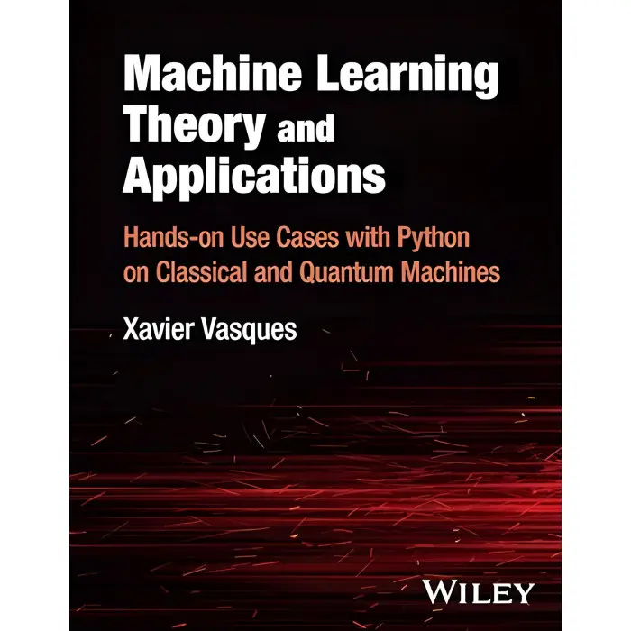 Machine Learning Theory and Applications: Hands-on Use Cases with Python on Classical and Quantum Machines.