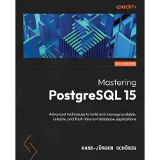 Mastering PostgreSQL 15: Advanced techniques to build and manage scalable, reliable, and fault-tolerant database applications, 5th