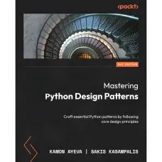 Mastering Python Design Patterns: Craft essential Python patterns by following core design principles. Third Edition. Kamon Ayeva, Sakis Kasampalis