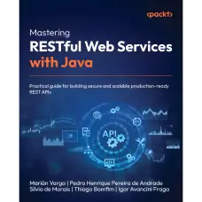 Mastering RESTful Web Services with Java: Practical guide for building secure and scalable production-ready REST APIs. Marián Varga, Pedro Henrique Pereira de Andrade, Silvio de Morais, Thiago Bomfim, Igor Avancini Fraga
