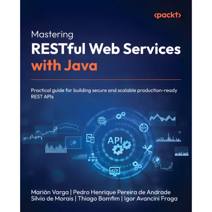 Mastering RESTful Web Services with Java: Practical guide for building secure and scalable production-ready REST APIs. Marián Varga, Pedro Henrique Pereira de Andrade, Silvio de Morais, Thiago Bomfim, Igor Avancini Fraga