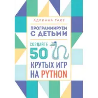 Програмуємо з дітьми. Створіть 50 крутих ігор на Python Олександра Таке