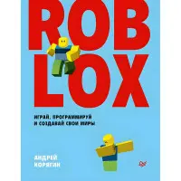 Roblox: грай, програмуй і створюй свої світи. Корягин А. В.