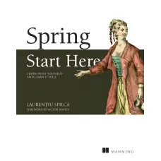 Spring Start Here: Learn what you need and learn it well. Laurentiu Spilca