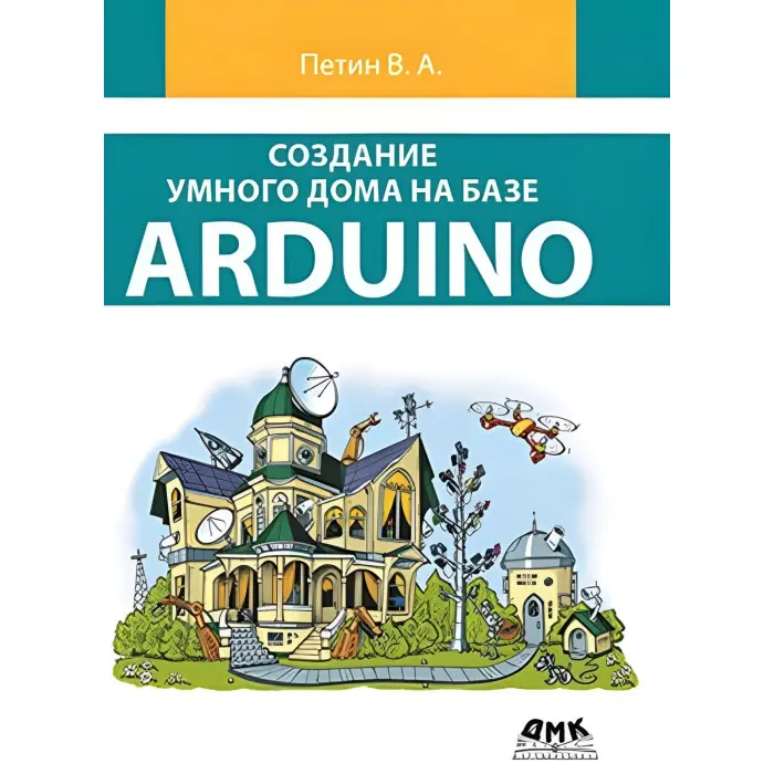 Створення розумного дому на базі Arduino (кольорове видання). Петин В.А.