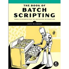 The Book of Batch Scripting: From Fundamentals to Advanced Automation. Jack McLarney