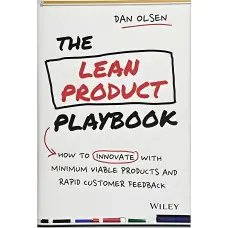 The Lean Product Playbook: How to Innovate with Minimum Viable Products and Rapid Customer Feedback. Dan Olsen