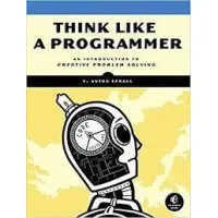 Think Like a Programmer: An Introduction to Creative Problem Solving, V. Anton Spraul