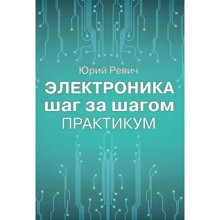 Електроніка крок за кроком. Практикум. Юрій Ревіч