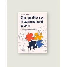 Як робити правильні речі. Посібник лідера зі стратегії та реалізації задач. Паскаль Денніс