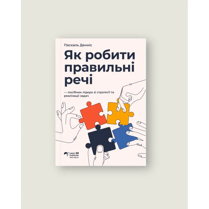 Як робити правильні речі. Посібник лідера зі стратегії та реалізації задач. Паскаль Денніс