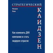 Стратегічний Кайдзен. Як змінити ДНК компанії та стати лідером галузі. Масаакі Імаї
