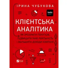 Клієнтська аналітика. Як зрозуміти покупців, підвищити їхню лояльність і збільшити доходи компанії. Ірина Чубукова