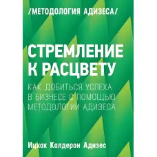 Прагнення до цвіту. Як домогтися успіху в бізнесі за допомогою методиології Адізеса