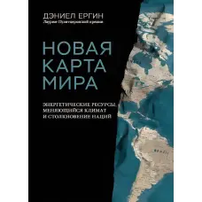 Нова карта світу. Енергетичні ресурси, мінливий клімат та зіткнення націй. Деніел Єргін