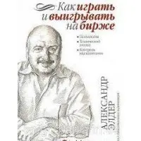 Як грати та вигравати на біржі: Психологія. Технічний аналіз. Контроль над капіталом.