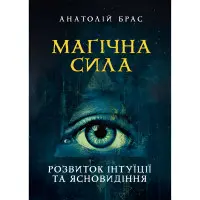 Магічна сила. Розвиток інтуїції та ясновидіння. Анатолій Брас