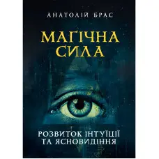 Магічна сила. Розвиток інтуїції та ясновидіння. Анатолій Брас