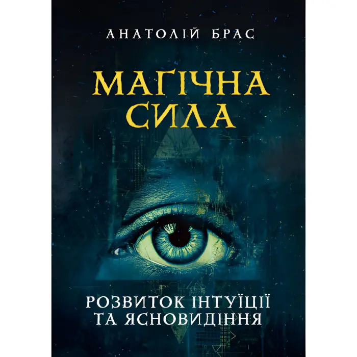 Магічна сила. Розвиток інтуїції та ясновидіння. Анатолій Брас