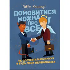 Домовитися можна про все! Як досягати максимуму в будь-яких перемовинах. Гевін Кеннеді