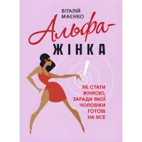 Альфа-жінка. Як стати жінкою, заради якої чоловіки готові на все. Віталій Маєнко