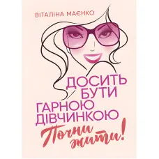 Досить бути гарною дівчинкою. Почни жити. Віталіна Маєнко