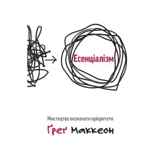 Есенціалізм. Мистецтво визначати пріоритети. Грег Маккеон