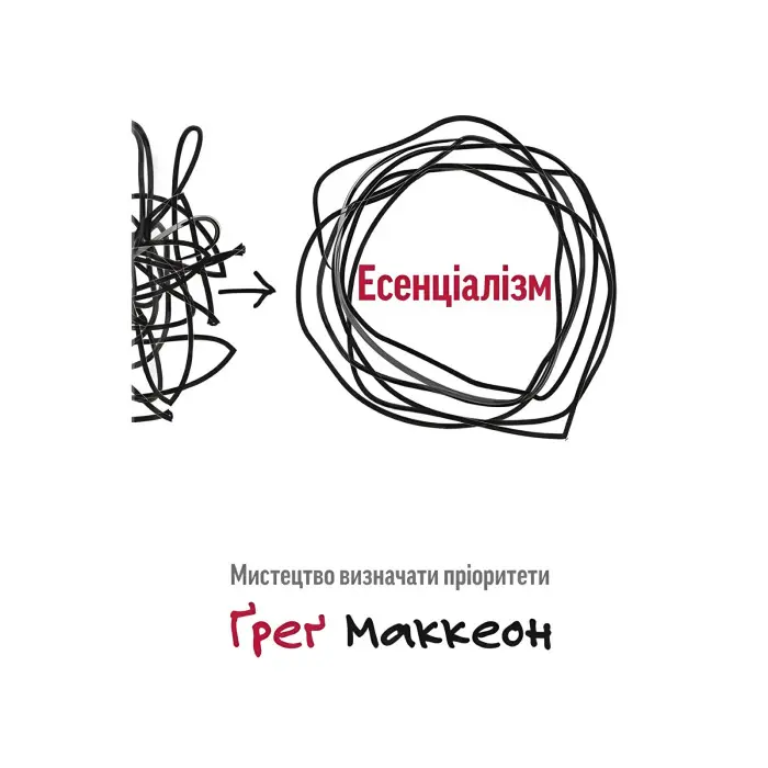 Есенціалізм. Мистецтво визначати пріоритети. Грег Маккеон