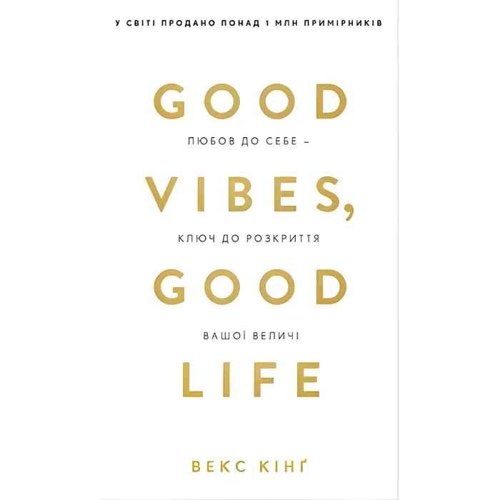 Good Vibes, Good Life. Любов до себе — ключ до розкриття вашої величі. Векс Кінґ