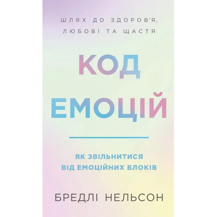 Код эмоций. Как избавиться от эмоциональных блоков. Брэдли Нельсон