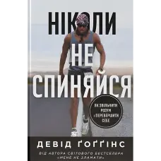 Ніколи не спиняйся. Як звільнити розум і перевершити самого себе. Девід Ґоґґінс