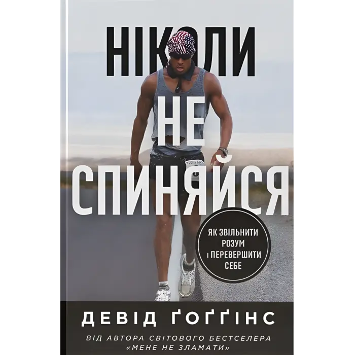 Ніколи не спиняйся. Як звільнити розум і перевершити самого себе. Девід Ґоґґінс