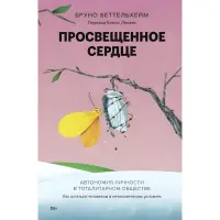 Освічене серце. Автономія особистості тоталітарному суспільстві. Як залишитися людиною у нелюдських умовах. Бруно Беттельхейм