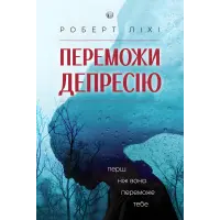 Переможи депресію, перш ніж вона переможе тебе. Роберт Ліхі