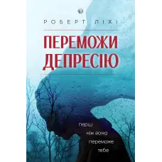 Переможи депресію, перш ніж вона переможе тебе. Роберт Ліхі